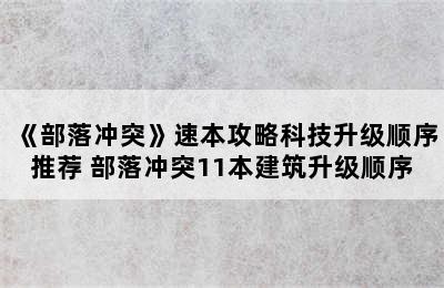 《部落冲突》速本攻略科技升级顺序推荐 部落冲突11本建筑升级顺序